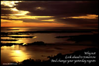 Why not look ahead to tomorrow and change your yesterday regrets?